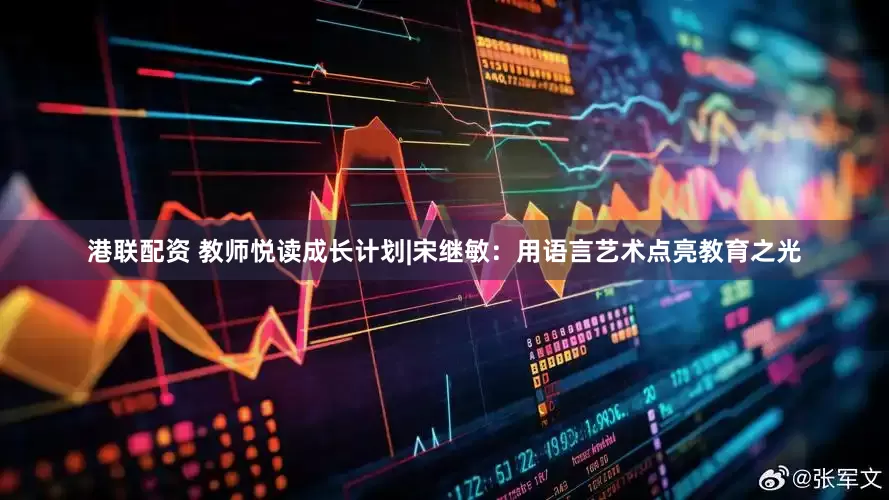 港联配资 教师悦读成长计划|宋继敏：用语言艺术点亮教育之光