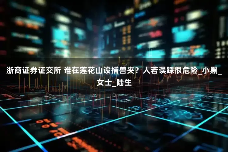 浙商证券证交所 谁在莲花山设捕兽夹？人若误踩很危险_小黑_女士_陆生