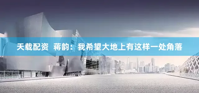 天载配资  蒋韵：我希望大地上有这样一处角落