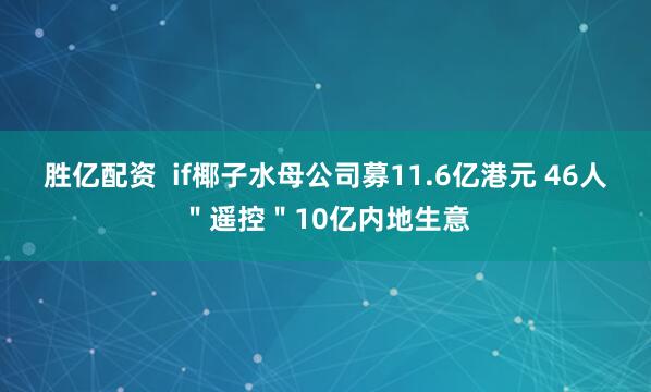 胜亿配资  if椰子水母公司募11.6亿港元 46人＂遥控＂10亿内地生意