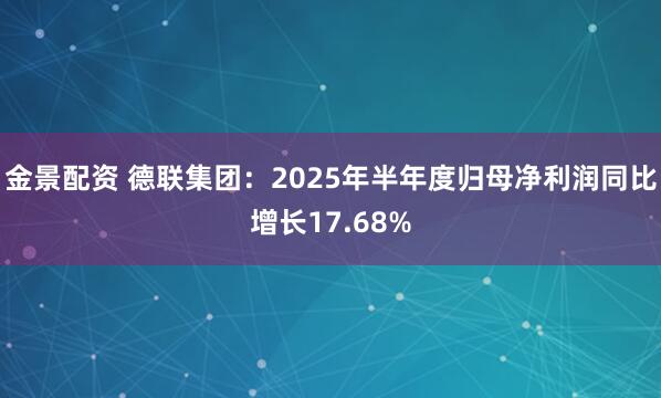 金景配资 德联集团：2025年半年度归母净利润同比增长17.68%