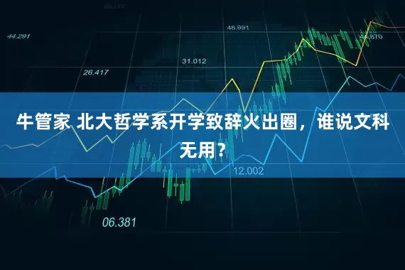 牛管家 北大哲学系开学致辞火出圈，谁说文科无用？