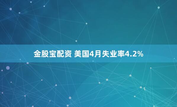 金股宝配资 美国4月失业率4.2%