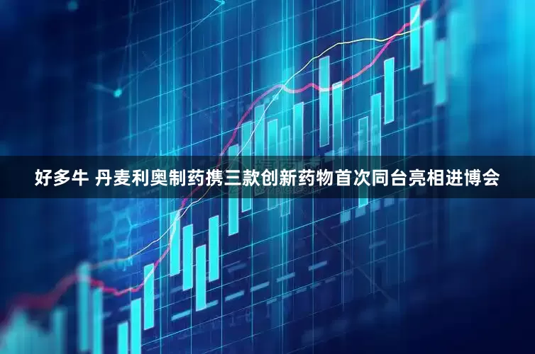 好多牛 丹麦利奥制药携三款创新药物首次同台亮相进博会